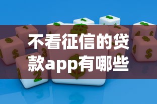 不看征信的贷款app有哪些？试试这几个正规平台