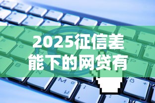 2025征信差能下的网贷有哪些？最新盘点+申请攻略
