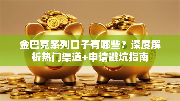 金巴克系列口子有哪些？深度解析热门渠道+申请避坑指南