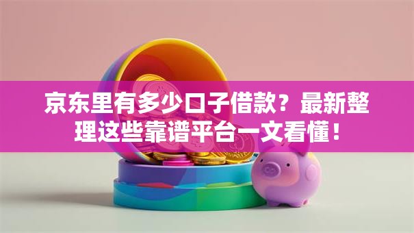京东里有多少口子借款？最新整理这些靠谱平台一文看懂！