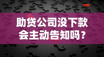 助贷公司没下款会主动告知吗？揭秘背后的沟通真相