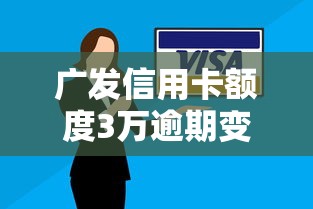 广发信用卡额度3万逾期变7万？真实案例分析及应对方案
