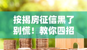 按揭房征信黑了别慌！教你四招轻松化解贷款难题
