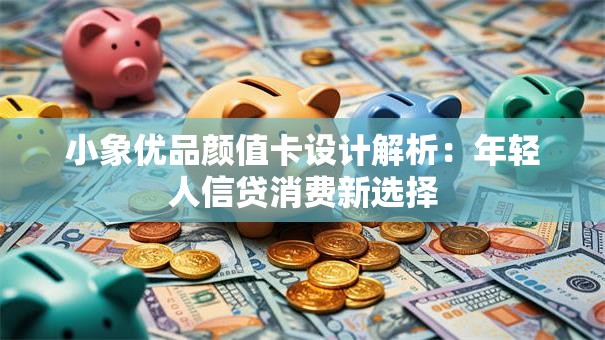 小象优品颜值卡设计解析：年轻人信贷消费新选择