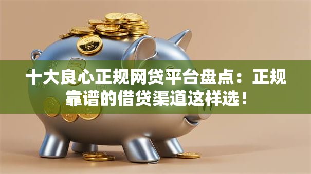 十大良心正规网贷平台盘点：正规靠谱的借贷渠道这样选！