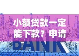 小额贷款一定能下款?申请技巧与避坑指南全解析 小额贷款一定能下款?申请技巧与避坑指南全解析