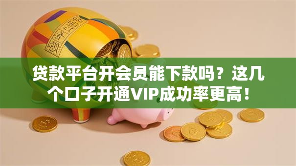贷款平台开会员能下款吗？这几个口子开通VIP成功率更高！