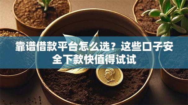 靠谱借款平台怎么选？这些口子安全下款快值得试试