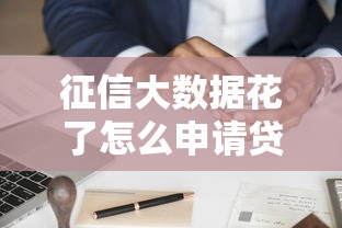 征信大数据花了怎么申请贷款?手把手教你修复信用攻略 征信大数据花了怎么申请贷款?手把手教你修复信用攻略