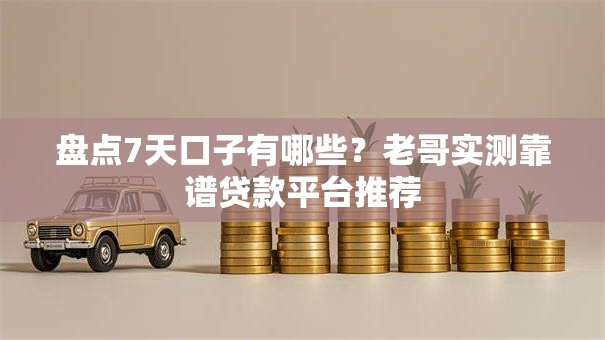 盘点7天口子有哪些？老哥实测靠谱贷款平台推荐