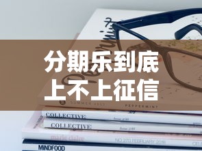 分期乐到底上不上征信？这些隐藏细节必须提前了解