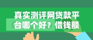 真实测评网贷款平台哪个好?借钱额度高的平台这样选! 真实测评网贷款平台哪个好?借钱额度高的平台这样选!