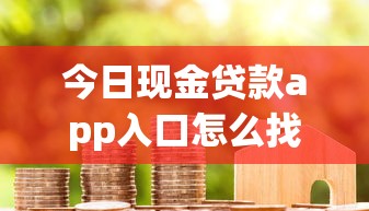 今日现金贷款app入口怎么找？这些隐藏技巧助你一步到位