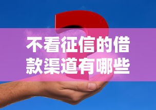 不看征信的借款渠道有哪些？5种方式解决资金难题