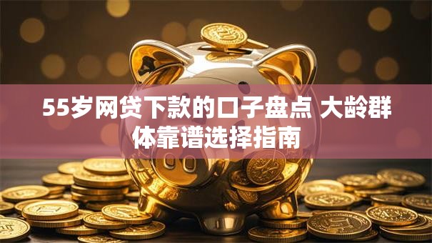 55岁网贷下款的口子盘点 大龄群体靠谱选择指南