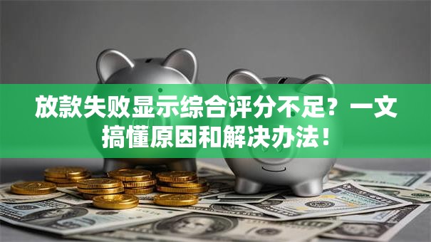 放款失败显示综合评分不足？一文搞懂原因和解决办法！