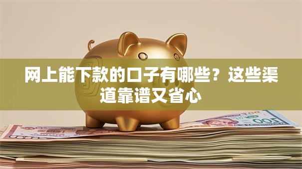 网上能下款的口子有哪些？这些渠道靠谱又省心