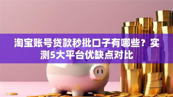 淘宝账号贷款秒批口子有哪些？实测5大平台优缺点对比