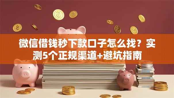微信借钱秒下款口子怎么找？实测5个正规渠道+避坑指南