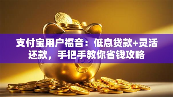 支付宝用户福音:低息贷款+灵活还款,手把手教你省钱攻略 支付宝用户福音:低息贷款+灵活还款,手把手教你省钱攻略