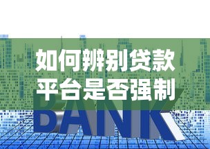 如何辨别贷款平台是否强制下款?这些避坑技巧要掌握! 如何辨别贷款平台是否强制下款?这些避坑技巧要掌握!