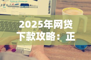 2025年网贷下款攻略：正规低门槛平台快速到账技巧