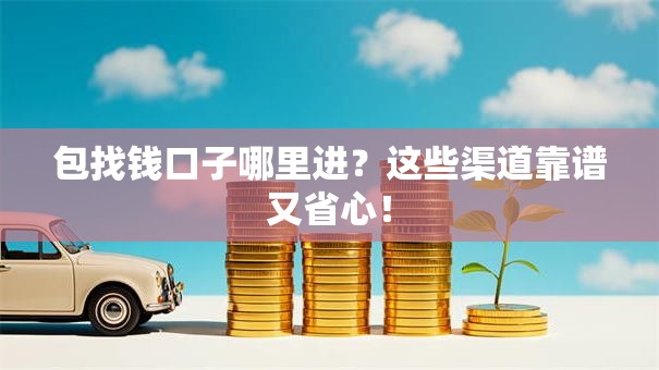 包找钱口子哪里进?这些渠道靠谱又省心! 包找钱口子哪里进?这些渠道靠谱又省心!
