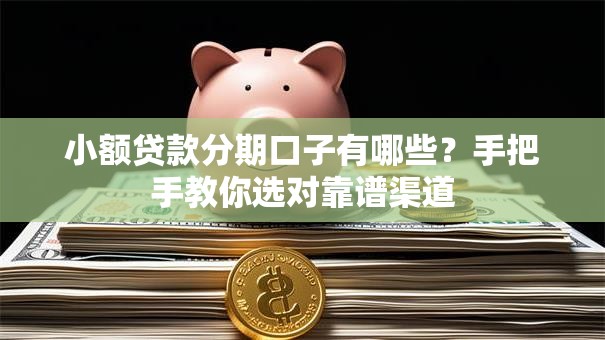 小额贷款分期口子有哪些？手把手教你选对靠谱渠道