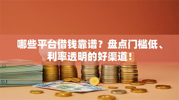 哪些平台借钱靠谱？盘点门槛低、利率透明的好渠道！