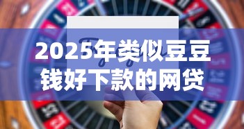 2025年类似豆豆钱好下款的网贷有哪些？这5个靠谱选择别错过
