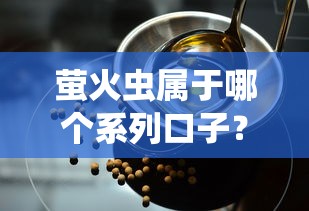 萤火虫属于哪个系列口子？贷款产品解析与平台选择指南