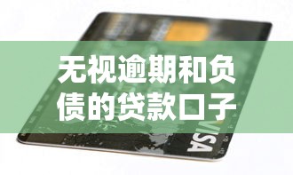 无视逾期和负债的贷款口子有哪些?这些渠道或许能解燃眉之急 无视逾期和负债的贷款口子有哪些?这些渠道或许能解燃眉之急