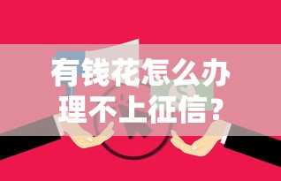 有钱花怎么办理不上征信？手把手教你避开征信的贷款方法