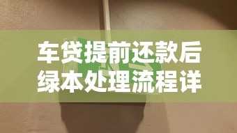 车贷提前还款后绿本处理流程详解,这些关键点必须掌握 车贷提前还款后绿本处理流程详解,这些关键点必须掌握