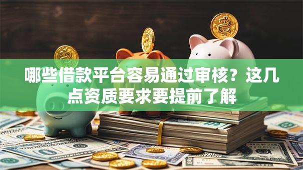 哪些借款平台容易通过审核？这几点资质要求要提前了解