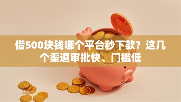 借500块钱哪个平台秒下款？这几个渠道审批快、门槛低