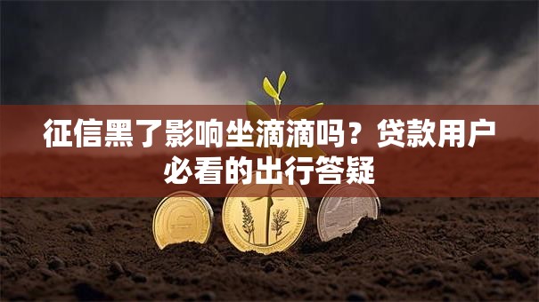 征信黑了影响坐滴滴吗？贷款用户必看的出行答疑