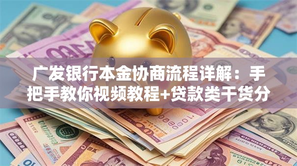 广发银行本金协商流程详解：手把手教你视频教程+贷款类干货分享
