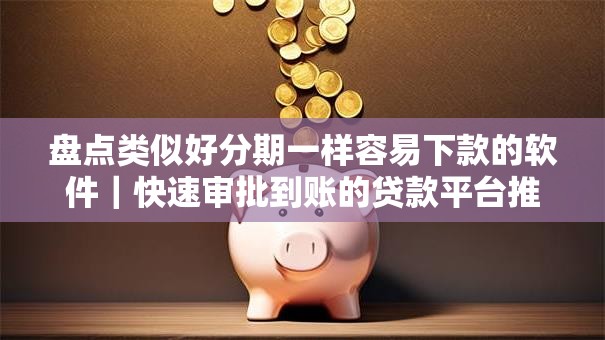 盘点类似好分期一样容易下款的软件｜快速审批到账的贷款平台推荐