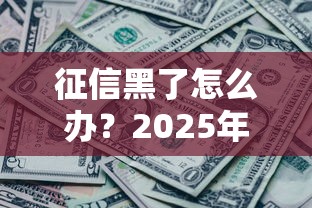 征信黑了怎么办？2025年还能申请的网贷平台盘点