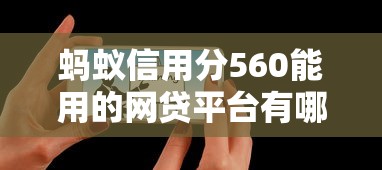 蚂蚁信用分560能用的网贷平台有哪些？实测推荐适合低分用户的选择