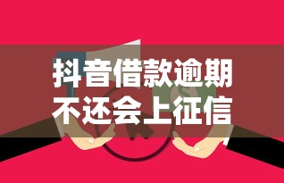 抖音借款逾期不还会上征信吗?这些后果你必须提前了解! 抖音借款逾期不还会上征信吗?这些后果你必须提前了解!