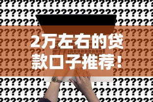 2万左右的贷款口子推荐！快速申请、低门槛方案全解析