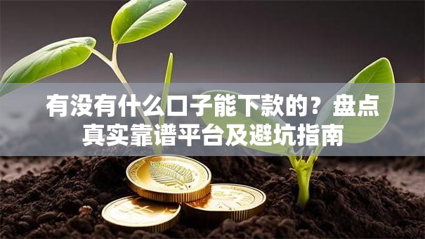 有没有什么口子能下款的？盘点真实靠谱平台及避坑指南