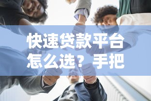 快速贷款平台怎么选?手把手教你避开坑 快速贷款平台怎么选?手把手教你避开坑