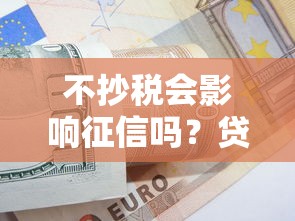 不抄税会影响征信吗？贷款人必看的税务自查指南