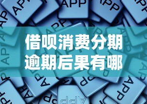 借呗消费分期逾期后果有哪些？这些影响你必须了解！