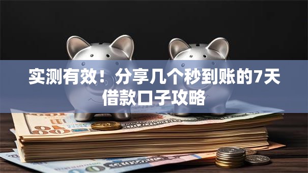 实测有效！分享几个秒到账的7天借款口子攻略