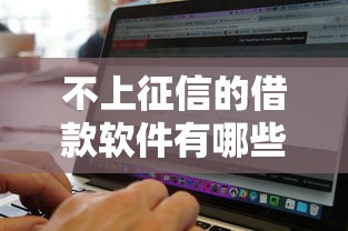 不上征信的借款软件有哪些？这几款悄悄成为用户新宠