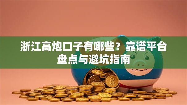浙江高炮口子有哪些？靠谱平台盘点与避坑指南